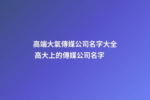 高端大氣傳媒公司名字大全 高大上的傳媒公司名字